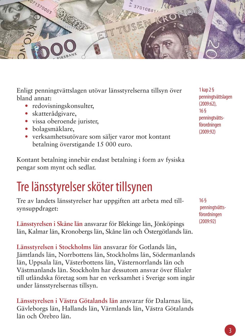 Tre länsstyrelser sköter tillsynen Tre av landets länsstyrelser har uppgiften att arbeta med tillsynsuppdraget: Länsstyrelsen i Skåne län ansvarar för Blekinge län, Jönköpings län, Kalmar län,