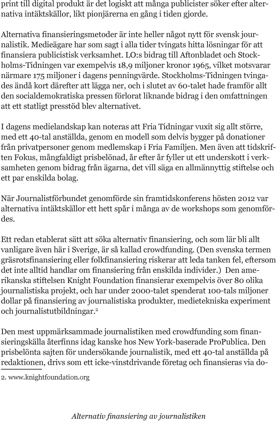 LO:s bidrag till Aftonbladet och Stockholms-Tidningen var exempelvis 18,9 miljoner kronor 1965, vilket motsvarar närmare 175 miljoner i dagens penningvärde.