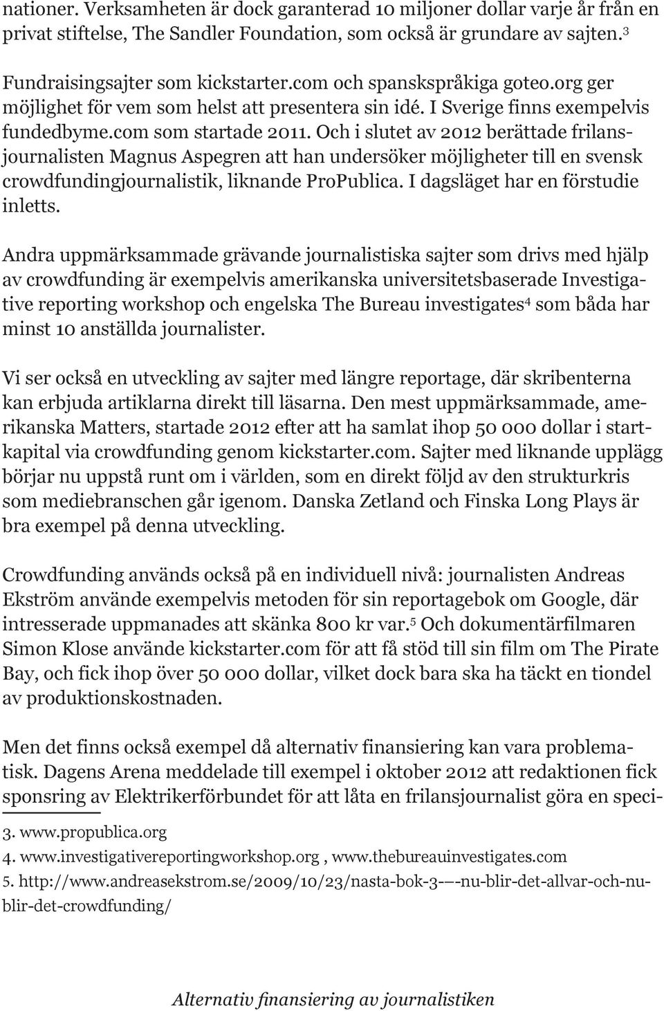 Och i slutet av 2012 berättade frilansjournalisten Magnus Aspegren att han undersöker möjligheter till en svensk crowdfundingjournalistik, liknande ProPublica. I dagsläget har en förstudie inletts.
