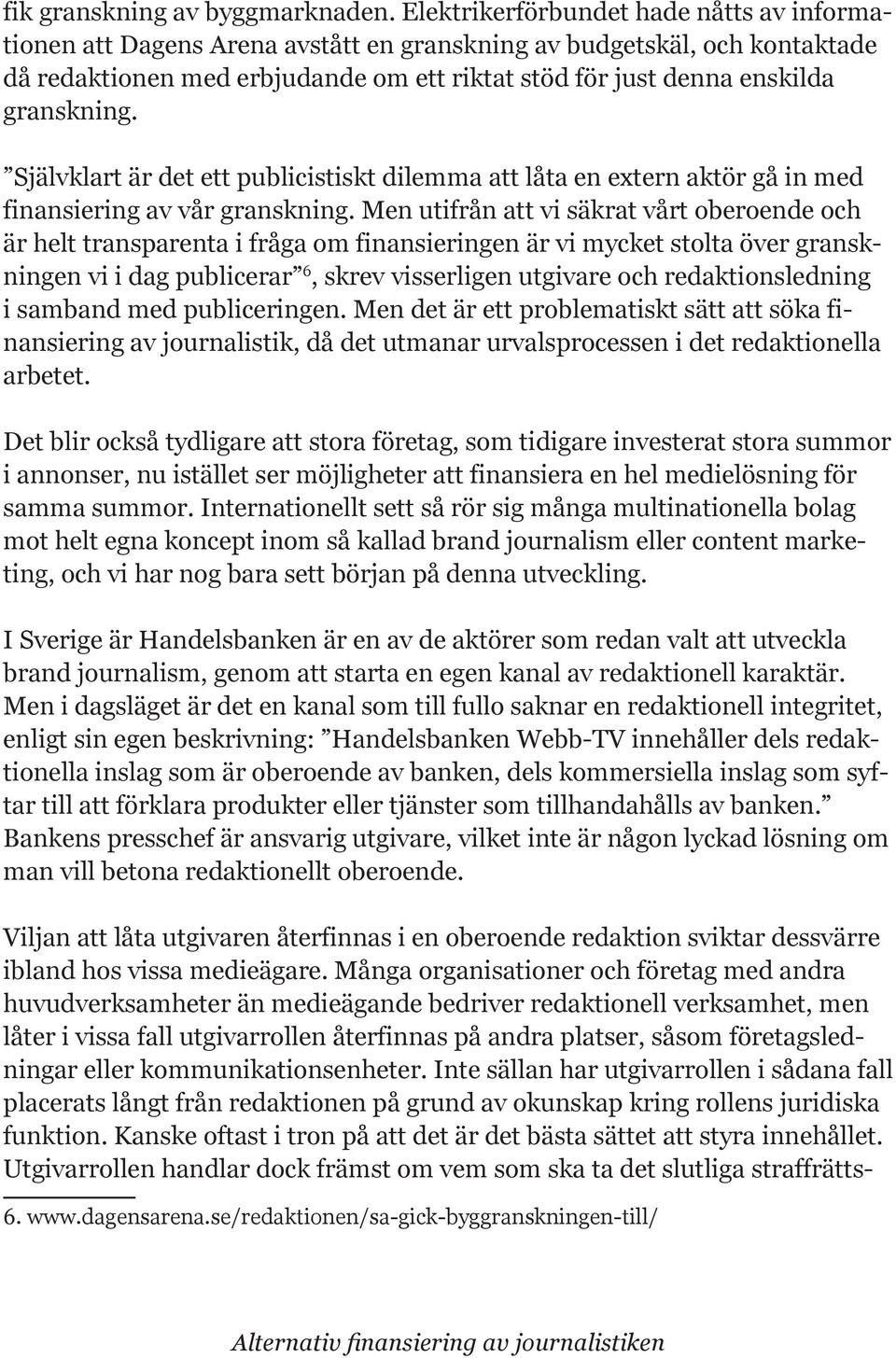 granskning. Självklart är det ett publicistiskt dilemma att låta en extern aktör gå in med finansiering av vår granskning.