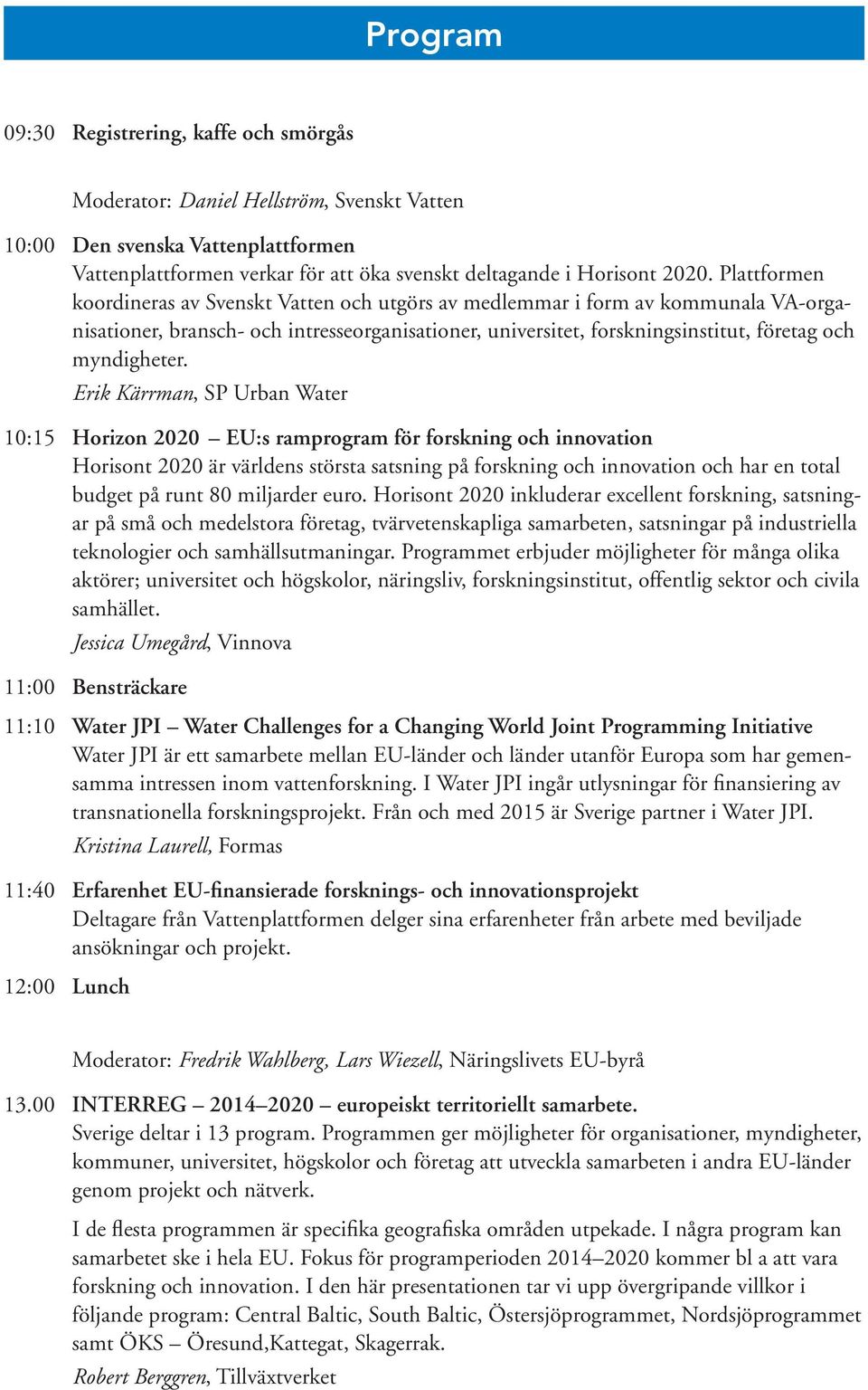 Erik Kärrman, SP Urban Water 10:15 Horizon 2020 EU:s ramprogram för forskning och innovation Horisont 2020 är världens största satsning på forskning och innovation och har en total budget på runt 80
