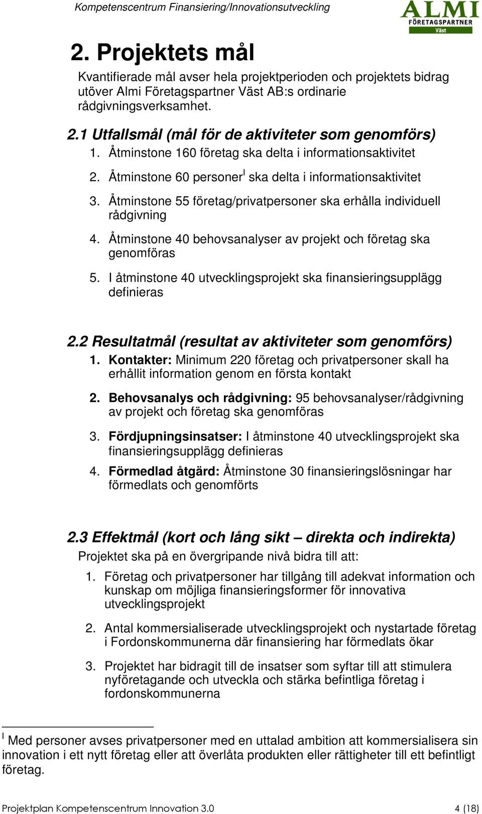 Åtminstone 55 företag/privatpersoner ska erhålla individuell rådgivning 4. Åtminstone 40 behovsanalyser av projekt och företag ska genomföras 5.