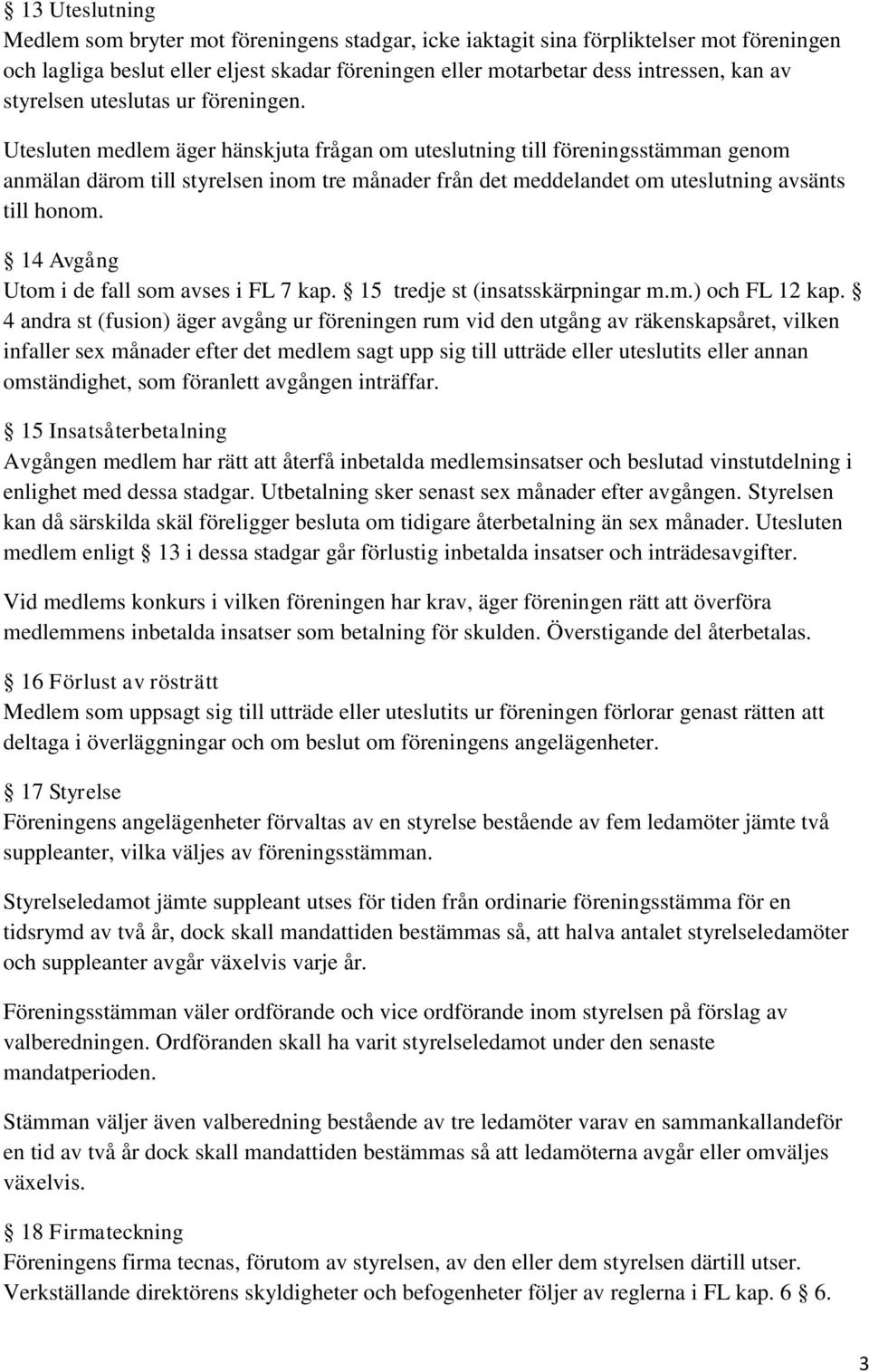 Utesluten medlem äger hänskjuta frågan om uteslutning till föreningsstämman genom anmälan därom till styrelsen inom tre månader från det meddelandet om uteslutning avsänts till honom.