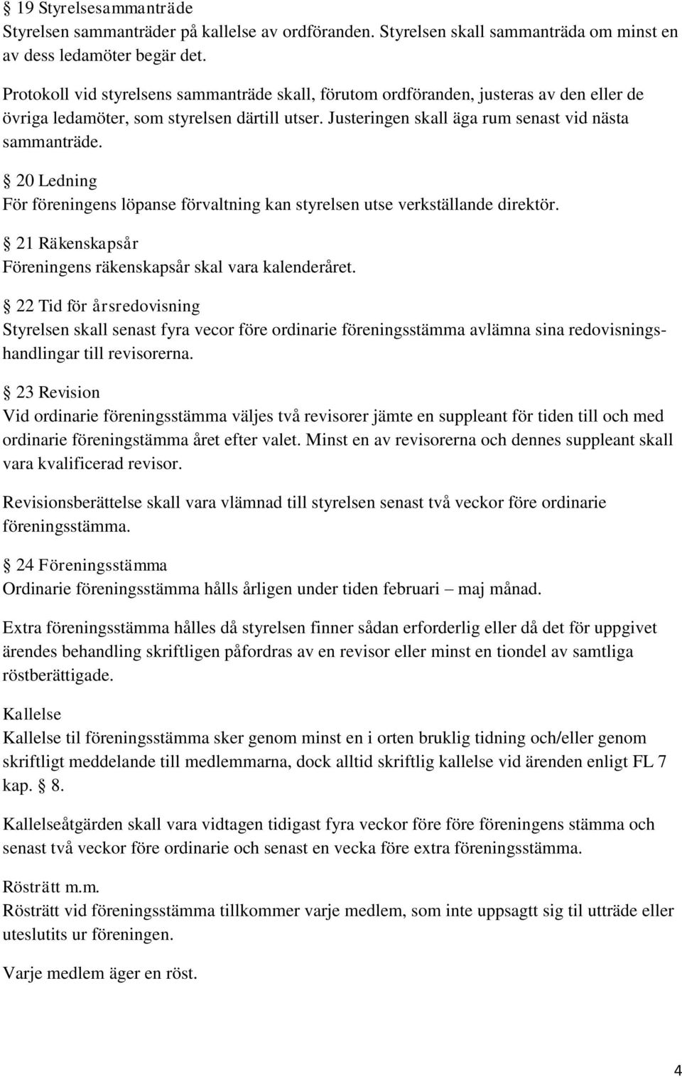 20 Ledning För föreningens löpanse förvaltning kan styrelsen utse verkställande direktör. 21 Räkenskapsår Föreningens räkenskapsår skal vara kalenderåret.