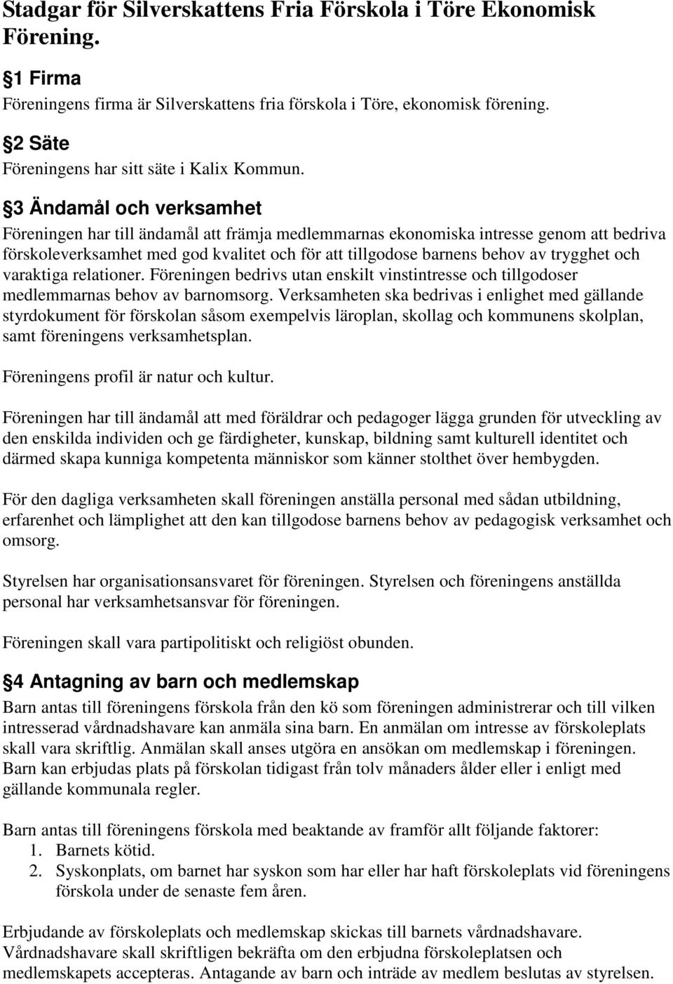 3 Ändamål och verksamhet Föreningen har till ändamål att främja medlemmarnas ekonomiska intresse genom att bedriva förskoleverksamhet med god kvalitet och för att tillgodose barnens behov av trygghet