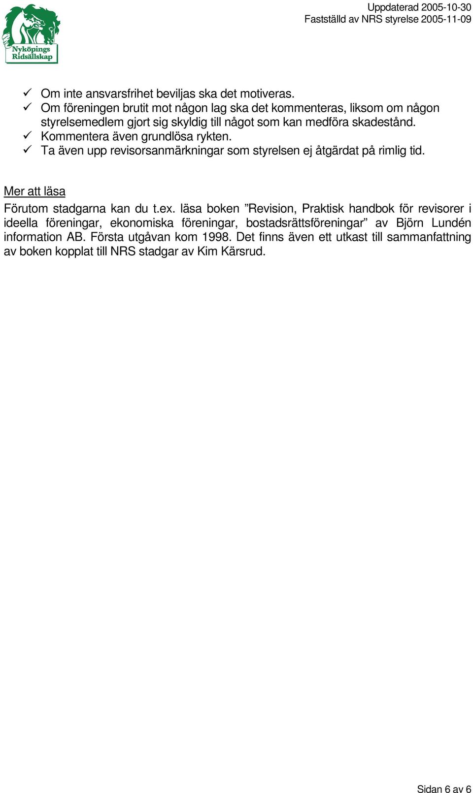 Kommentera även grundlösa rykten. Ta även upp revisorsanmärkningar som styrelsen ej åtgärdat på rimlig tid. Mer att läsa Förutom stadgarna kan du t.ex.