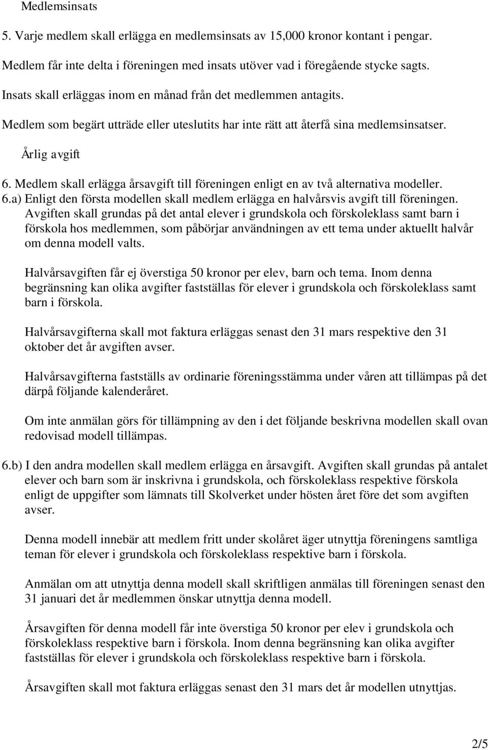 Medlem skall erlägga årsavgift till föreningen enligt en av två alternativa modeller. 6.a) Enligt den första modellen skall medlem erlägga en halvårsvis avgift till föreningen.