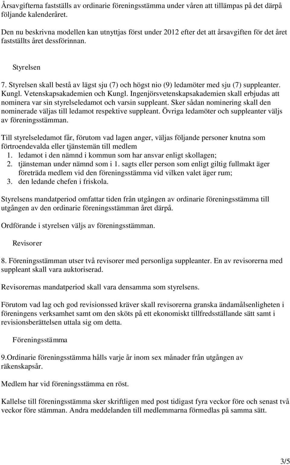 Styrelsen skall bestå av lägst sju (7) och högst nio (9) ledamöter med sju (7) suppleanter. Kungl. Vetenskapsakademien och Kungl.