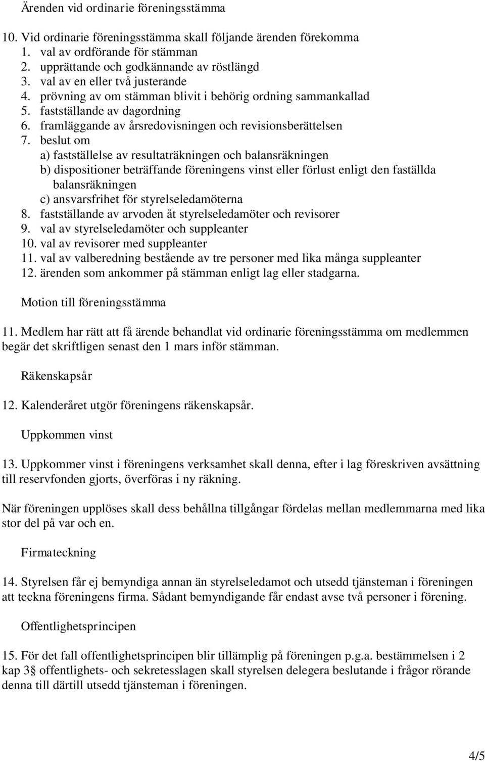 beslut om a) fastställelse av resultaträkningen och balansräkningen b) dispositioner beträffande föreningens vinst eller förlust enligt den faställda balansräkningen c) ansvarsfrihet för