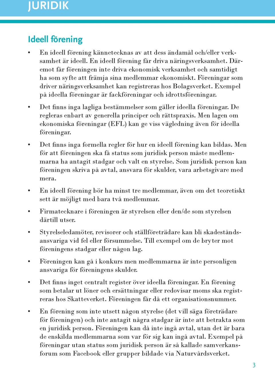 Exempel på ideella föreningar är fackföreningar och idrottsföreningar. Det finns inga lagliga bestämmelser som gäller ideella föreningar. De regleras enbart av generella principer och rättspraxis.