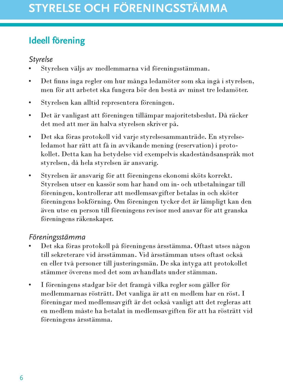 Det är vanligast att föreningen tillämpar majoritetsbeslut. Då räcker det med att mer än halva styrelsen skriver på. Det ska föras protokoll vid varje styrelsesammanträde.