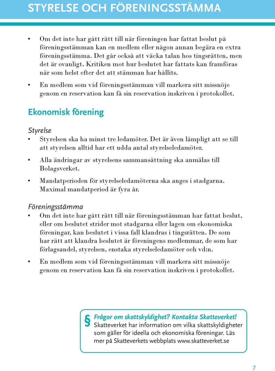 En medlem som vid föreningsstämman vill markera sitt missnöje geno m en reservation kan få sin reservation inskriven i protokollet. Ekonomisk förening Styrelse Styrelsen ska ha minst tre ledamöter.