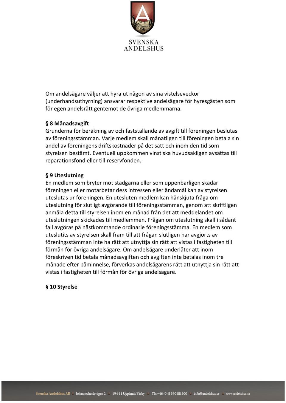 Varje medlem skall månatligen till föreningen betala sin andel av föreningens driftskostnader på det sätt och inom den tid som styrelsen bestämt.