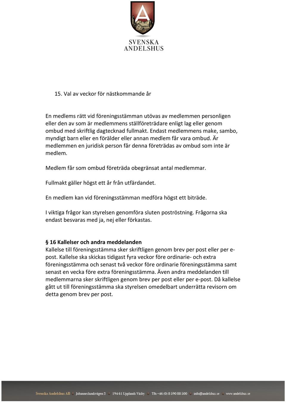 Medlem får som ombud företräda obegränsat antal medlemmar. Fullmakt gäller högst ett år från utfärdandet. En medlem kan vid föreningsstämman medföra högst ett biträde.