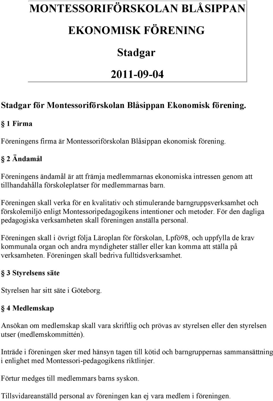 2 Ändamål Föreningens ändamål är att främja medlemmarnas ekonomiska intressen genom att tillhandahålla förskoleplatser för medlemmarnas barn.