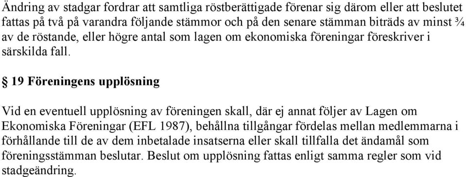 19 Föreningens upplösning Vid en eventuell upplösning av föreningen skall, där ej annat följer av Lagen om Ekonomiska Föreningar (EFL 1987), behållna tillgångar