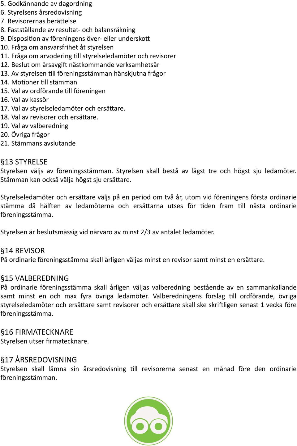 Av styrelsen till föreningsstämman hänskjutna frågor 14. Motioner till stämman 15. Val av ordförande till föreningen 16. Val av kassör 17. Val av styrelseledamöter och ersättare. 18.