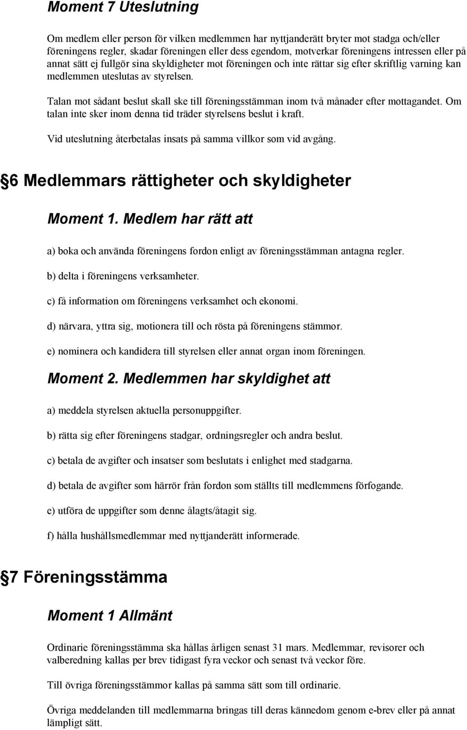 Talan mot sådant beslut skall ske till föreningsstämman inom två månader efter mottagandet. Om talan inte sker inom denna tid träder styrelsens beslut i kraft.