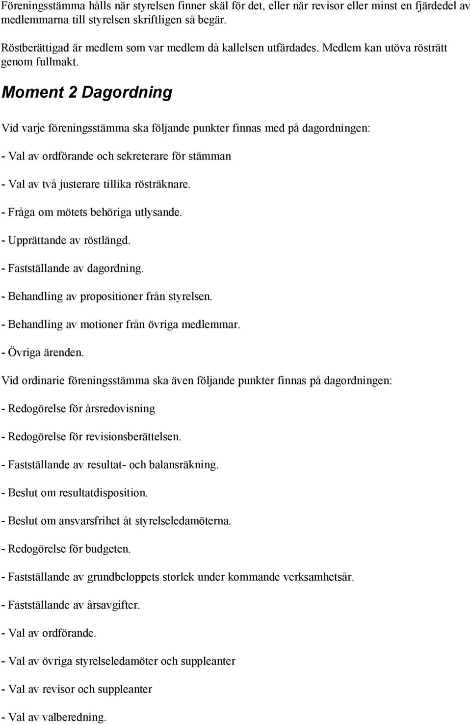 Moment 2 Dagordning Vid varje föreningsstämma ska följande punkter finnas med på dagordningen: - Val av ordförande och sekreterare för stämman - Val av två justerare tillika rösträknare.