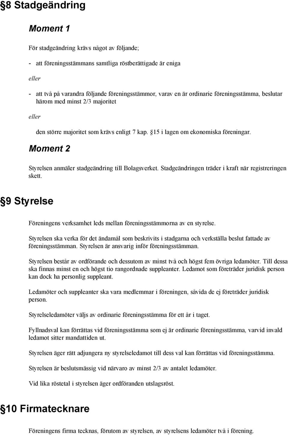 Moment 2 Styrelsen anmäler stadgeändring till Bolagsverket. Stadgeändringen träder i kraft när registreringen skett. 9 Styrelse Föreningens verksamhet leds mellan föreningsstämmorna av en styrelse.