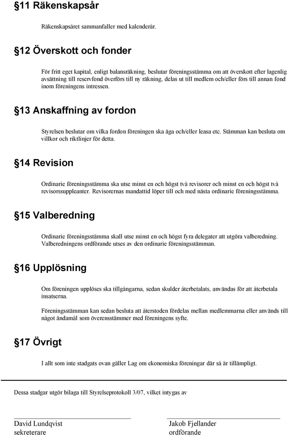 medlem och/eller förs till annan fond inom föreningens intressen. 13 Anskaffning av fordon Styrelsen beslutar om vilka fordon föreningen ska äga och/eller leasa etc.