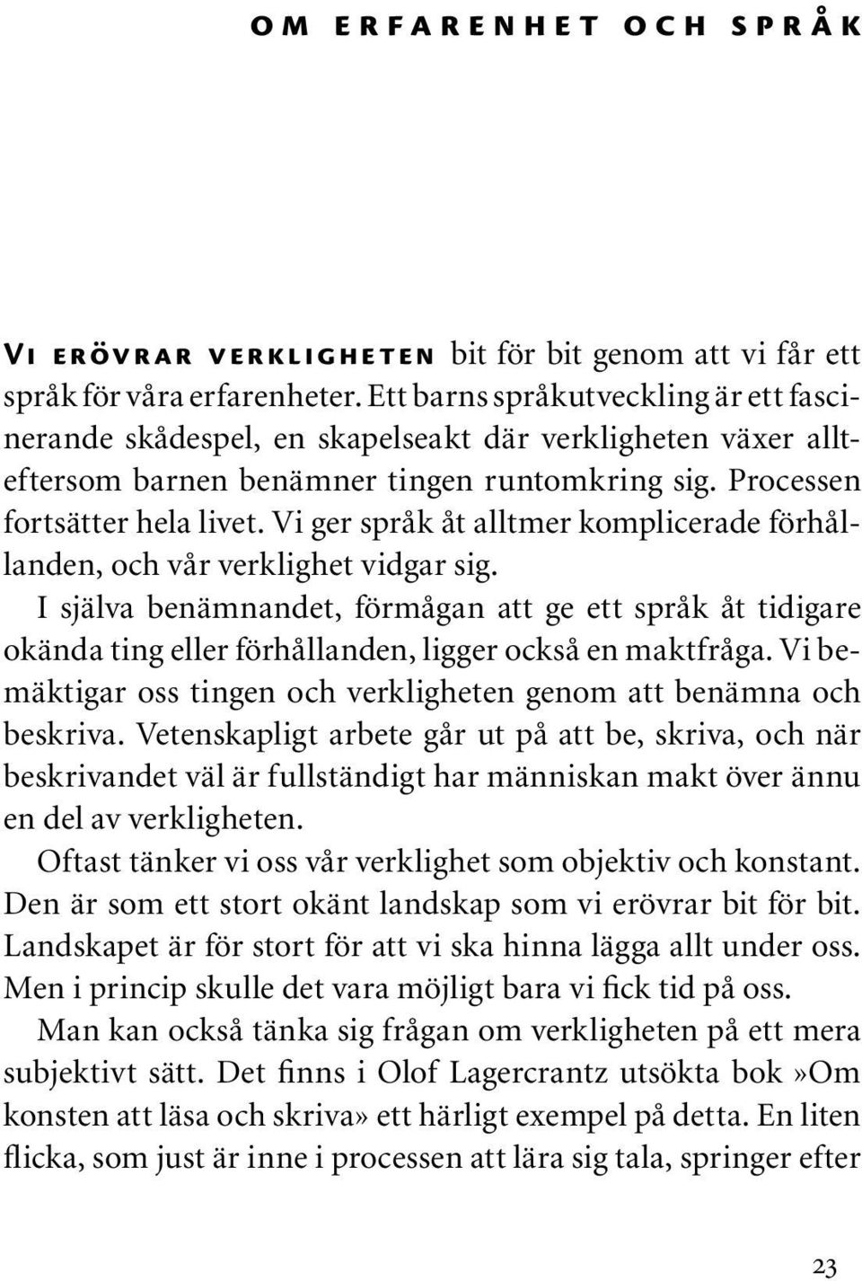 Vi ger språk åt alltmer komplicerade förhållanden, och vår verklighet vidgar sig. I själva benämnandet, förmågan att ge ett språk åt tidigare okända ting eller förhållanden, ligger också en maktfråga.