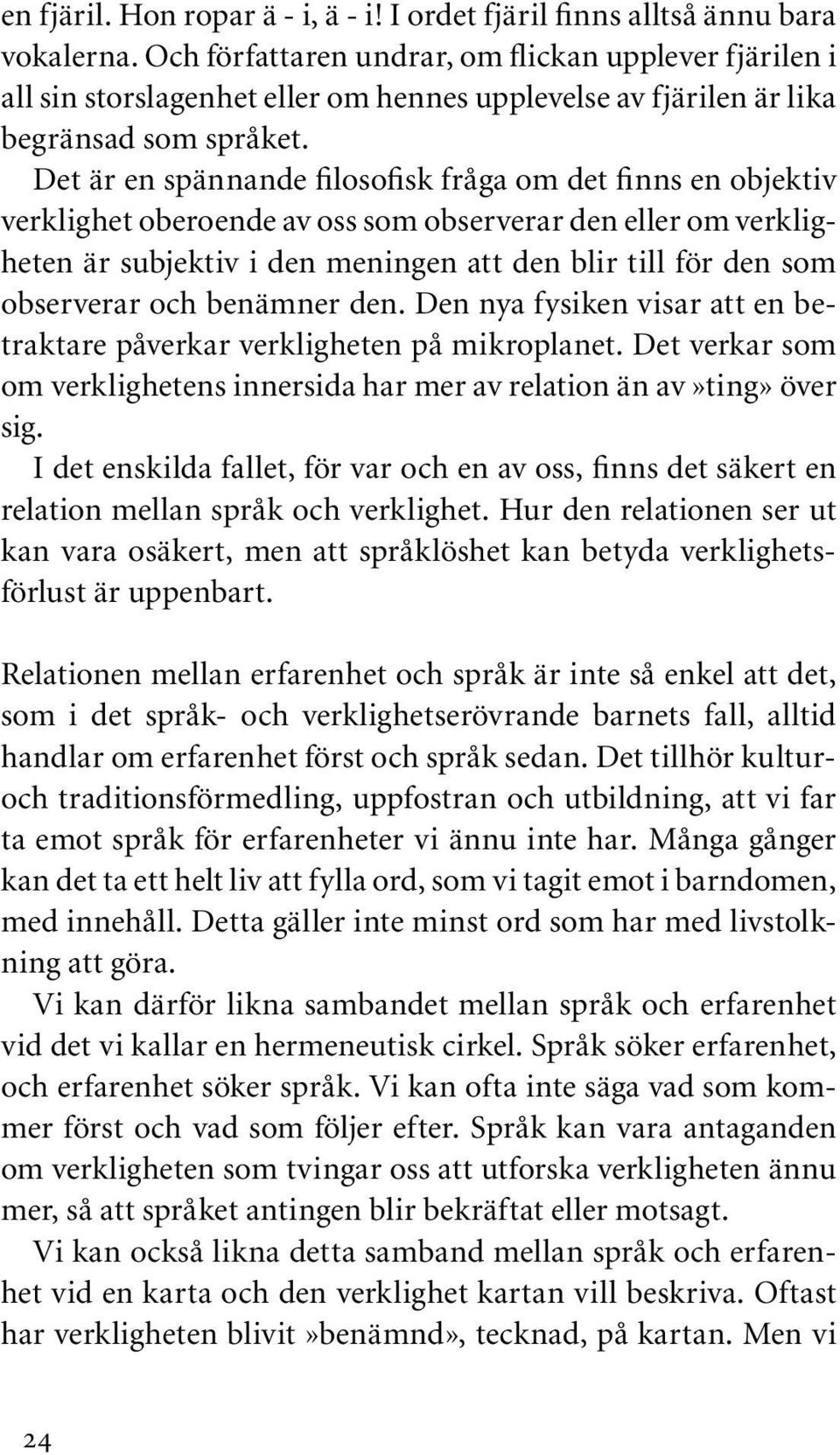 Det är en spännande filosofisk fråga om det finns en objektiv verklighet oberoende av oss som observerar den eller om verkligheten är subjektiv i den meningen att den blir till för den som observerar