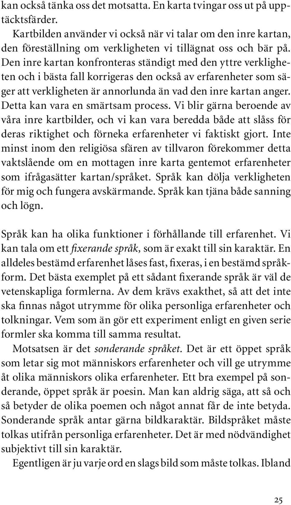 Den inre kartan konfronteras ständigt med den yttre verkligheten och i bästa fall korrigeras den också av erfarenheter som säger att verkligheten är annorlunda än vad den inre kartan anger.