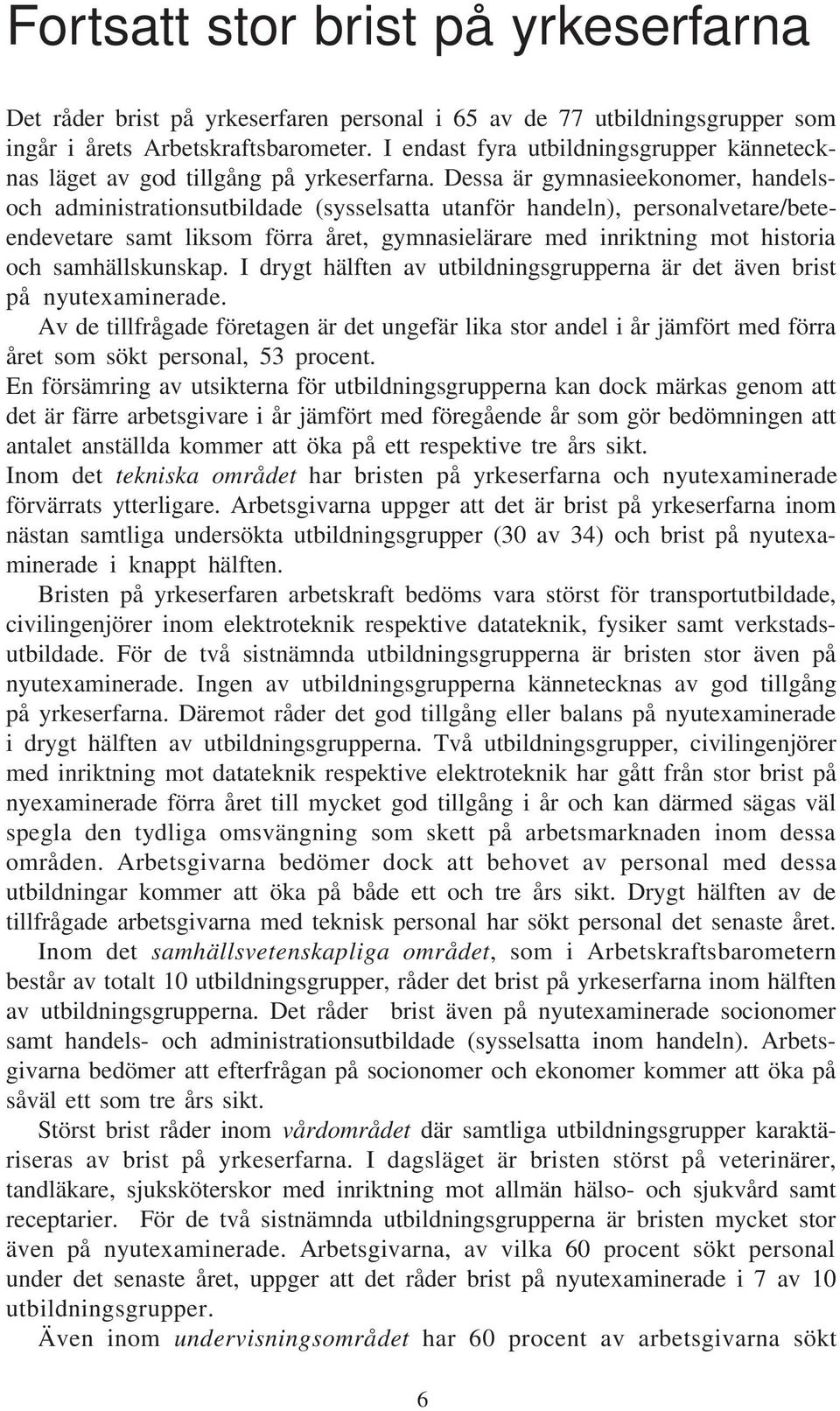 Dessa är gymnasieekonomer, handelsoch administrationsutbildade (sysselsatta utanför handeln), personalvetare/beteendevetare samt liksom förra året, gymnasielärare med inriktning mot historia och