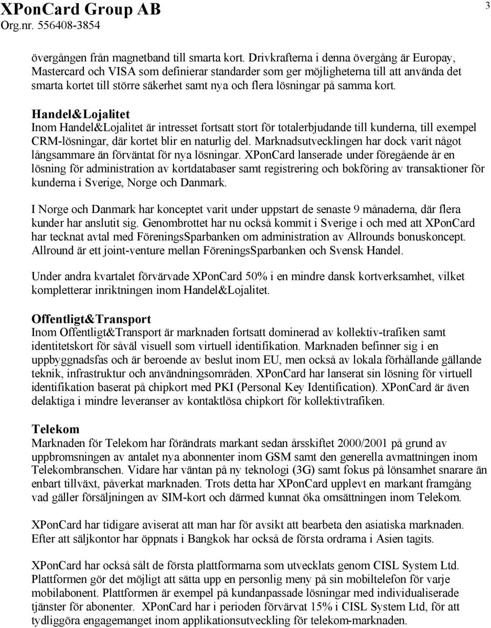 samma kort. Handel&Lojalitet Inom Handel&Lojalitet är intresset fortsatt stort för totalerbjudande till kunderna, till exempel CRM-lösningar, där kortet blir en naturlig del.