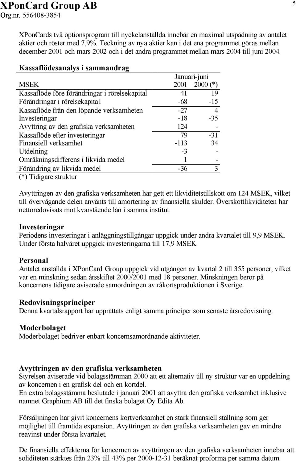Kassaflödesanalys i sammandrag Januari-juni MSEK 2001 (*) Kassaflöde före förändringar i rörelsekapital 41 19 Förändringar i rörelsekapita l -68-15 Kassaflöde från den löpande verksamheten -27 4