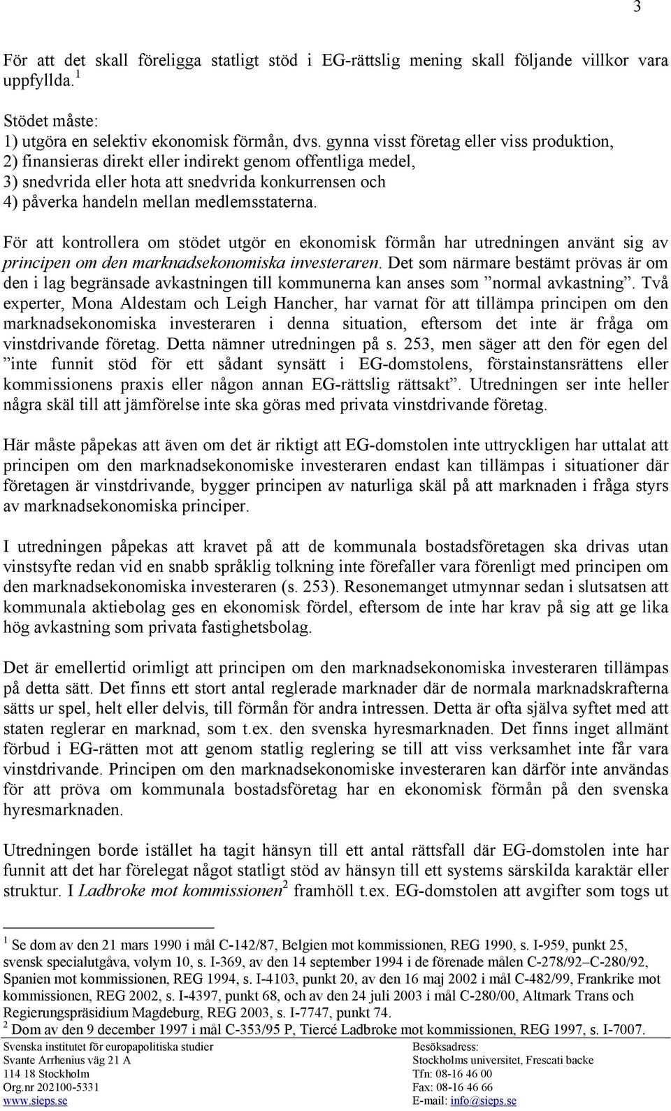 medlemsstaterna. För att kontrollera om stödet utgör en ekonomisk förmån har utredningen använt sig av principen om den marknadsekonomiska investeraren.