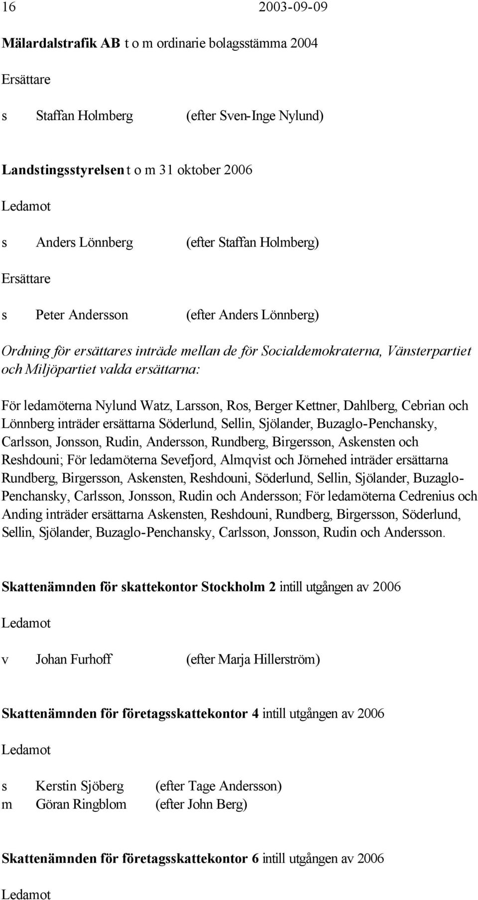 ledamöterna Nylund Watz, Larsson, Ros, Berger Kettner, Dahlberg, Cebrian och Lönnberg inträder ersättarna Söderlund, Sellin, Sjölander, Buzaglo-Penchansky, Carlsson, Jonsson, Rudin, Andersson,