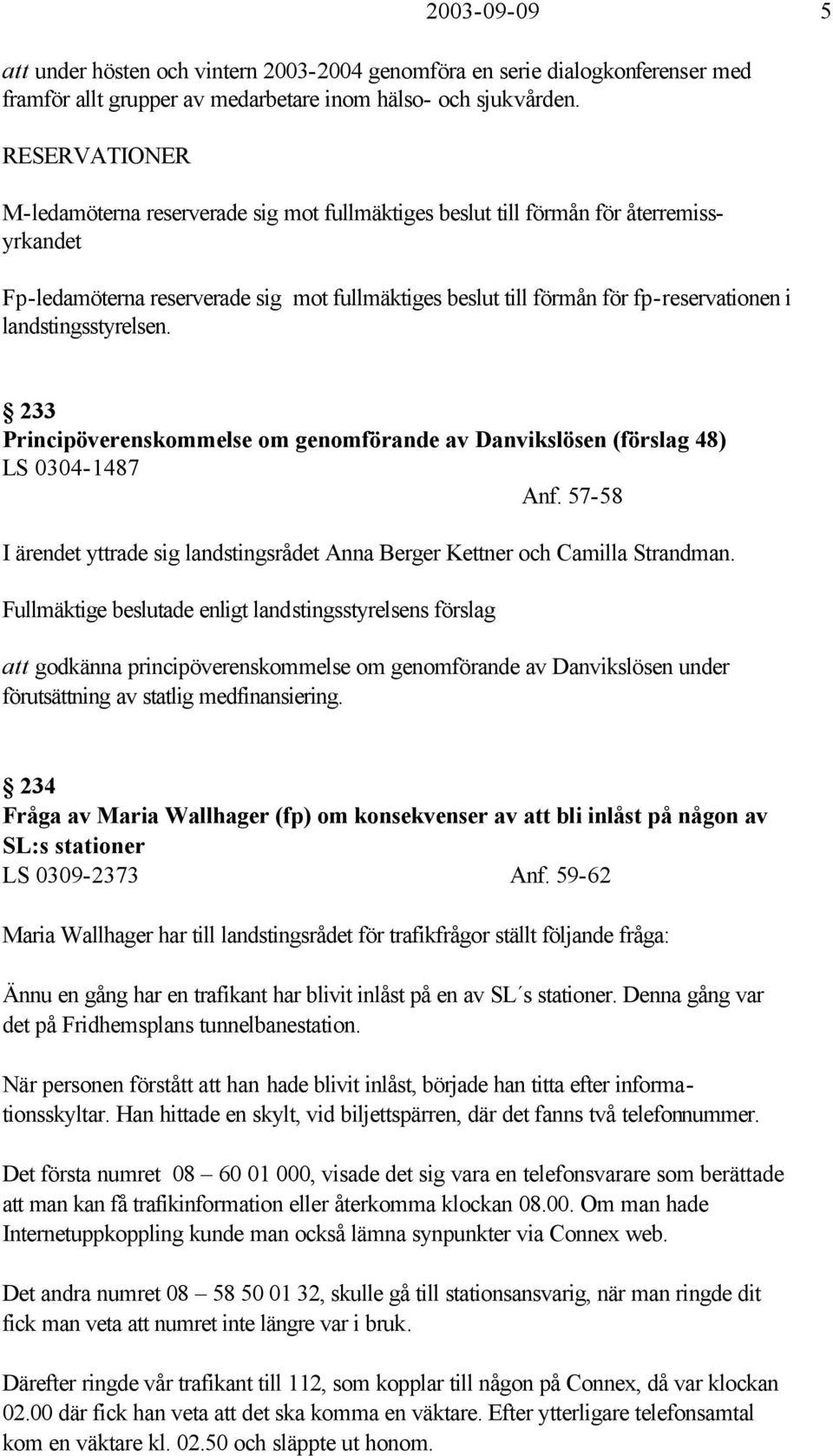 landstingsstyrelsen. 233 Principöverenskommelse om genomförande av Danvikslösen (förslag 48) LS 0304-1487 Anf. 57-58 I ärendet yttrade sig landstingsrådet Anna Berger Kettner och Camilla Strandman.