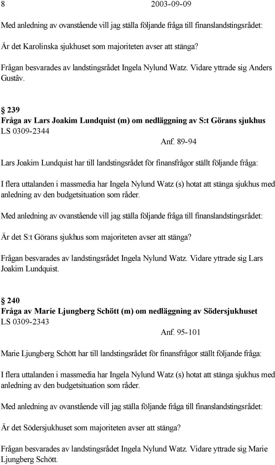 89-94 Lars Joakim Lundquist har till landstingsrådet för finansfrågor ställt följande fråga: I flera uttalanden i massmedia har Ingela Nylund Watz (s) hotat att stänga sjukhus med anledning av den
