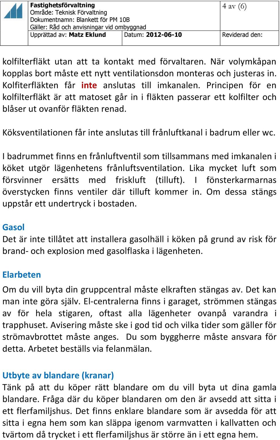 I badrummet finns en frånluftventil som tillsammans med imkanalen i köket utgör lägenhetens frånluftsventilation. Lika mycket luft som försvinner ersätts med friskluft (tilluft).