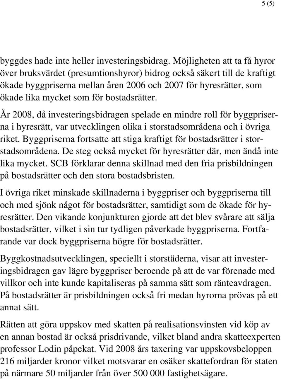 bostadsrätter. År 2008, då investeringsbidragen spelade en mindre roll för byggpriserna i hyresrätt, var utvecklingen olika i storstadsområdena och i övriga riket.