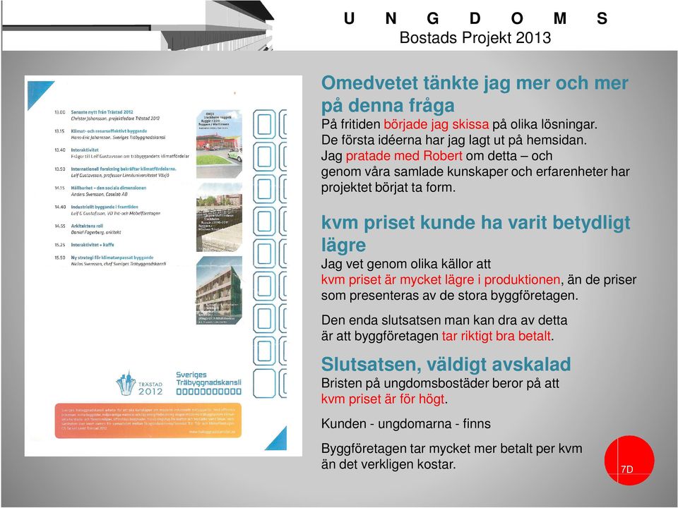 kvm priset kunde ha varit betydligt lägre Jag vet genom olika källor att kvm priset är mycket lägre i produktionen, än de priser som presenteras av de stora byggföretagen.