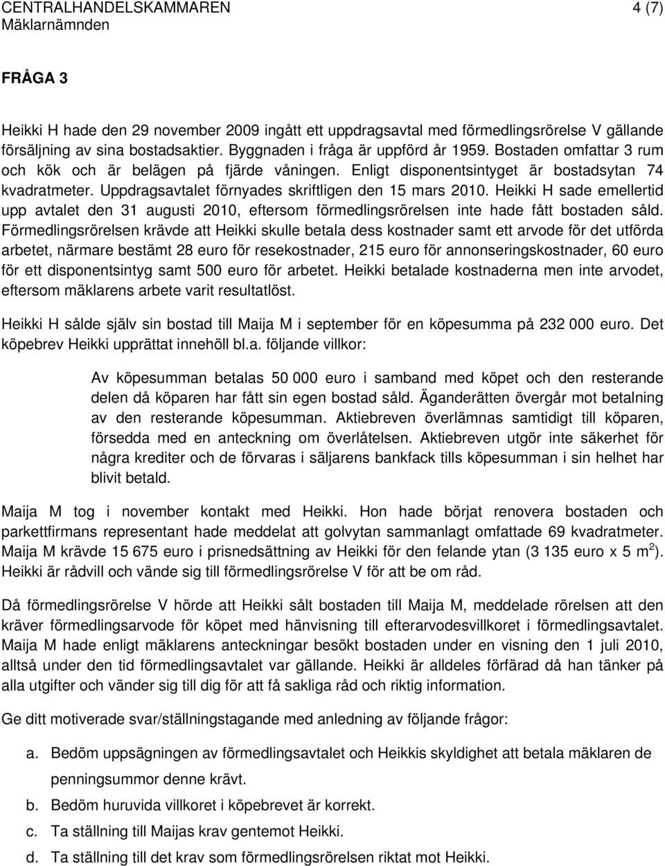 Uppdragsavtalet förnyades skriftligen den 15 mars 2010. Heikki H sade emellertid upp avtalet den 31 augusti 2010, eftersom förmedlingsrörelsen inte hade fått bostaden såld.