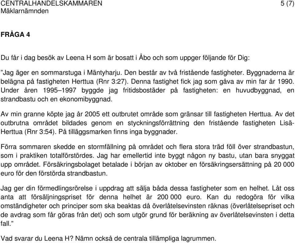 Under åren 1995 1997 byggde jag fritidsbostäder på fastigheten: en huvudbyggnad, en strandbastu och en ekonomibyggnad.