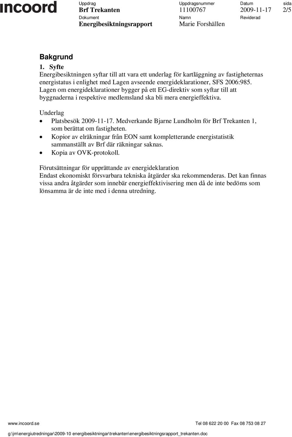 Medverkande Bjarne Lundholm för 1, som berättat om fastigheten. Kopior av elräkningar från EON samt kompletterande energistatistik sammanställt av Brf där räkningar saknas. Kopia av OVK-protokoll.