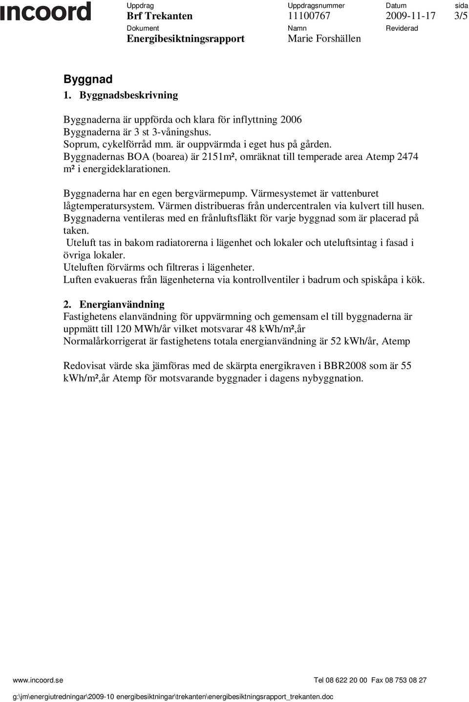 Värmen distribueras från undercentralen via kulvert till husen. Byggnaderna ventileras med en frånluftsfläkt för varje byggnad som är placerad på taken.