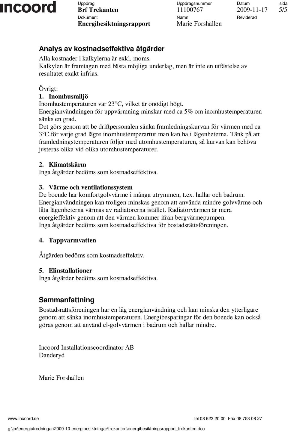 Det görs genom att be driftpersonalen sänka framledningskurvan för värmen med ca 3 C för varje grad lägre inomhustemperartur man kan ha i lägenheterna.