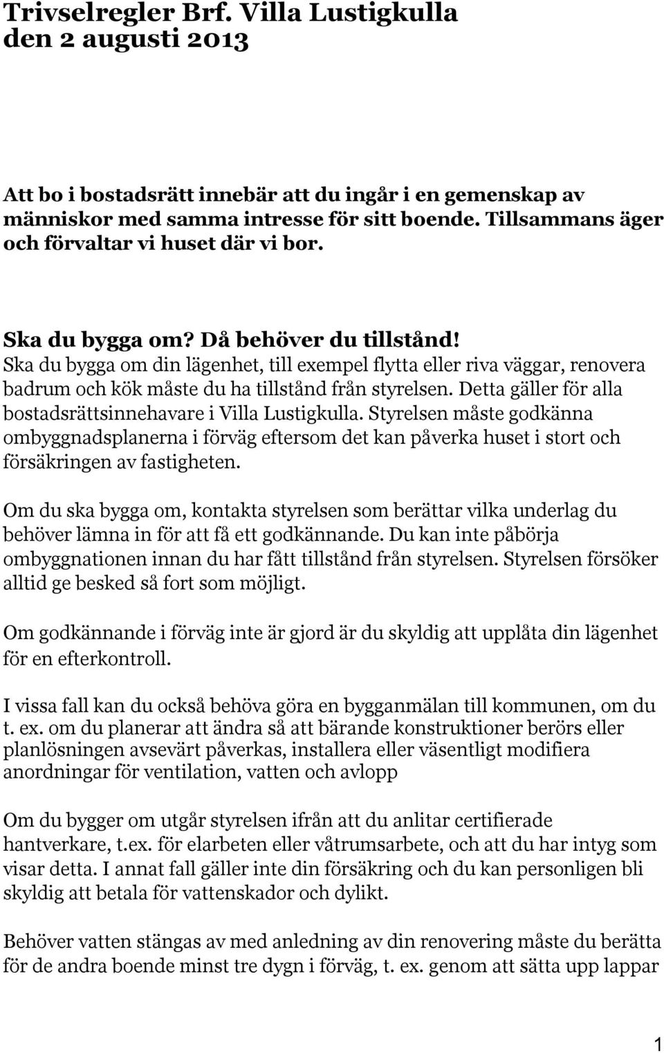 Ska du bygga om din lägenhet, till exempel flytta eller riva väggar, renovera badrum och kök måste du ha tillstånd från styrelsen. Detta gäller för alla bostadsrättsinnehavare i Villa Lustigkulla.