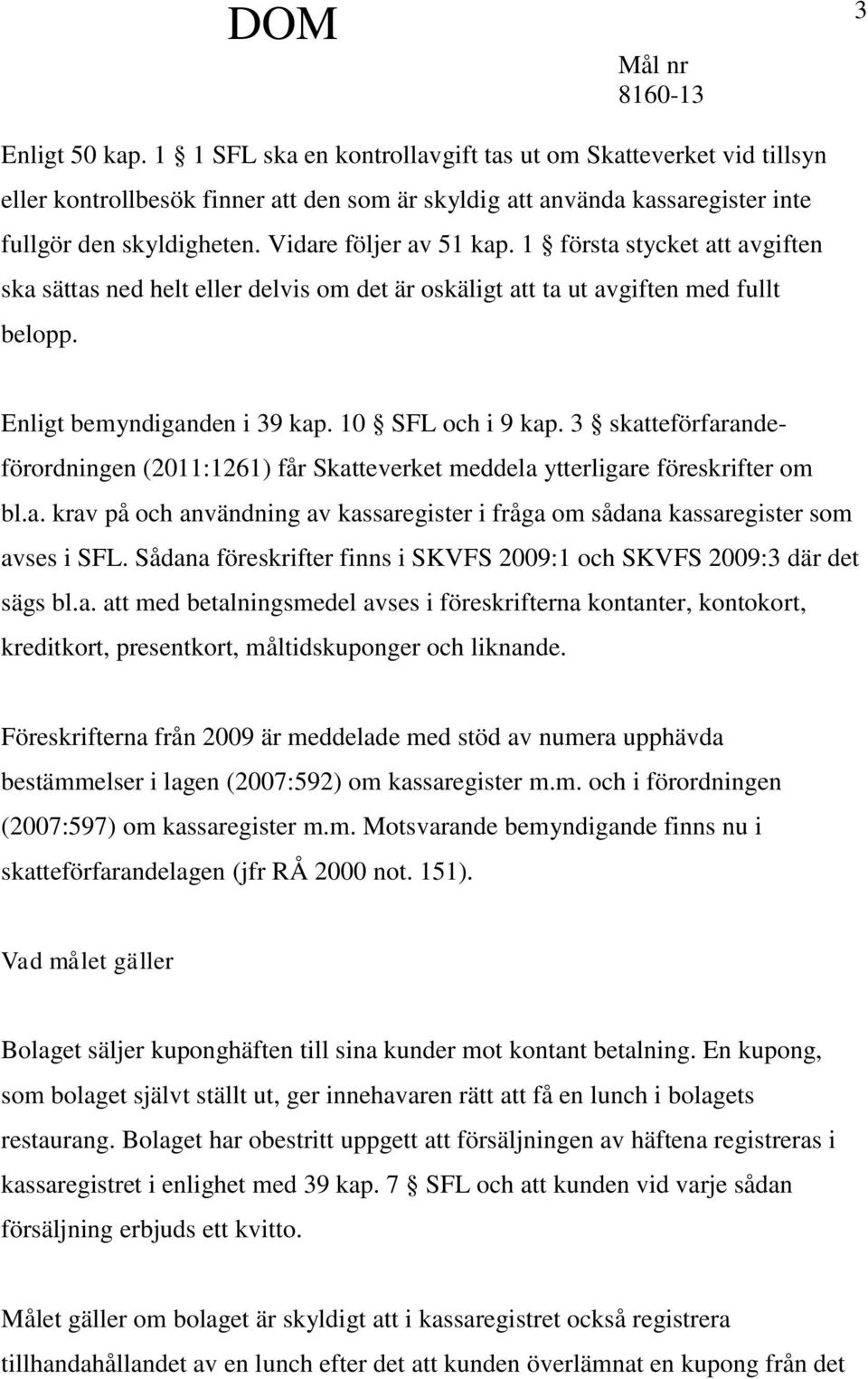 3 skatteförfarandeförordningen (2011:1261) får Skatteverket meddela ytterligare föreskrifter om bl.a. krav på och användning av kassaregister i fråga om sådana kassaregister som avses i SFL.