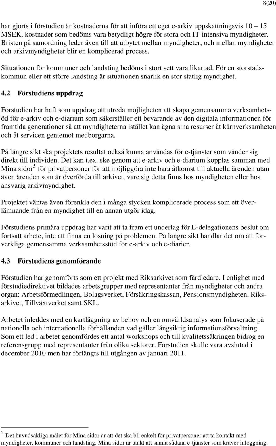 Situationen för kommuner och landsting bedöms i stort sett vara likartad. För en storstadskommun eller ett större landsting är situationen snarlik en stor statlig myndighet. 4.