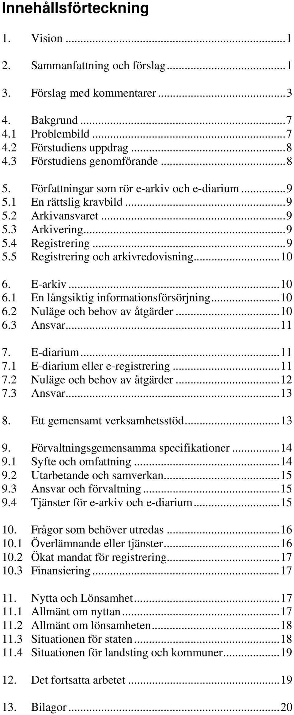 E-arkiv...10 6.1 En långsiktig informationsförsörjning...10 6.2 Nuläge och behov av åtgärder...10 6.3 Ansvar...11 7. E-diarium...11 7.1 E-diarium eller e-registrering...11 7.2 Nuläge och behov av åtgärder...12 7.