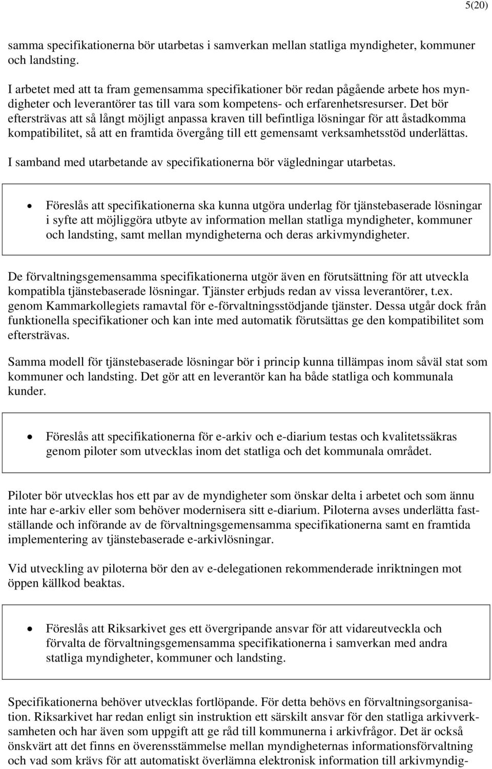 Det bör eftersträvas att så långt möjligt anpassa kraven till befintliga lösningar för att åstadkomma kompatibilitet, så att en framtida övergång till ett gemensamt verksamhetsstöd underlättas.