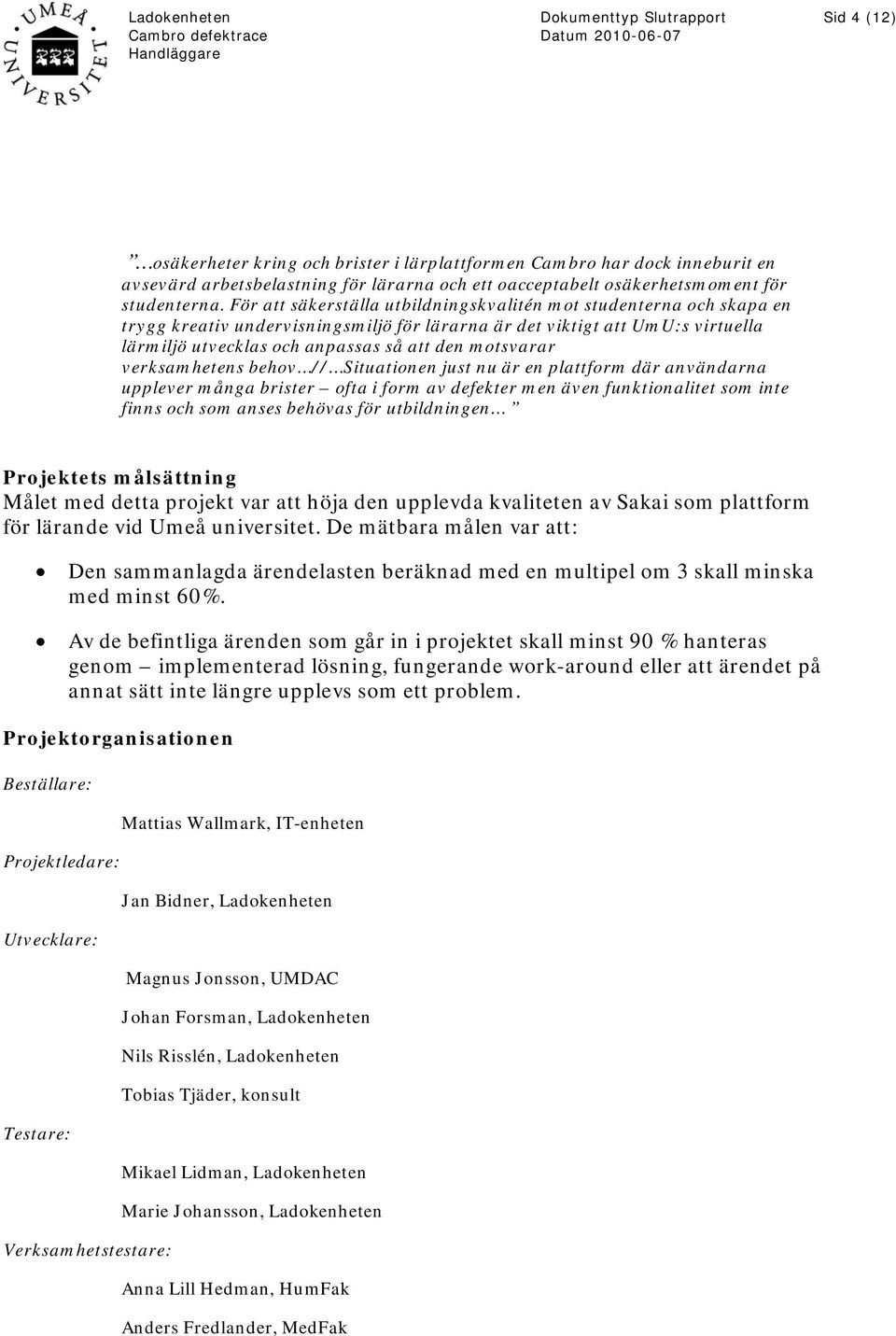motsvarar verksamhetens behov // Situationen just nu är en plattform där användarna upplever många brister ofta i form av defekter men även funktionalitet som inte finns och som anses behövas för
