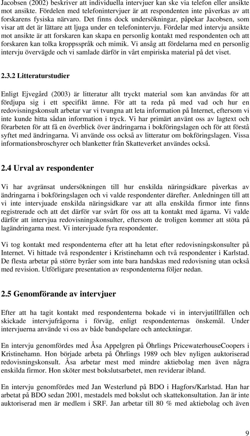 Fördelar med intervju ansikte mot ansikte är att forskaren kan skapa en personlig kontakt med respondenten och att forskaren kan tolka kroppsspråk och mimik.